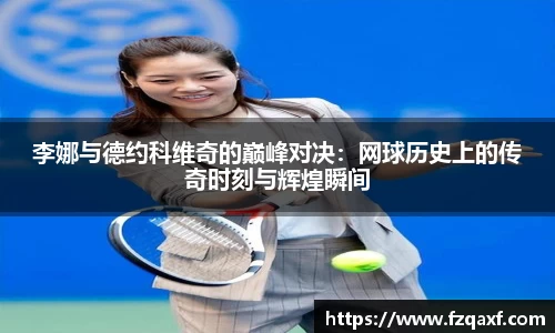 李娜与德约科维奇的巅峰对决：网球历史上的传奇时刻与辉煌瞬间